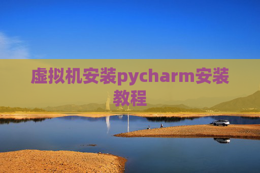虚拟机安装pycharm安装教程 虚拟机安装pycharm安装教程